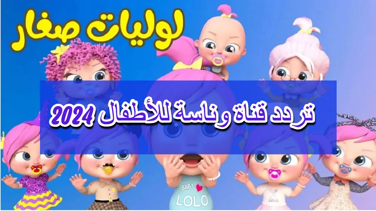 "لوليات صغار كتير حلوين" اضبط الآن تردد قناة وناسة بيبي الجديد 2024 بأعلى جودة