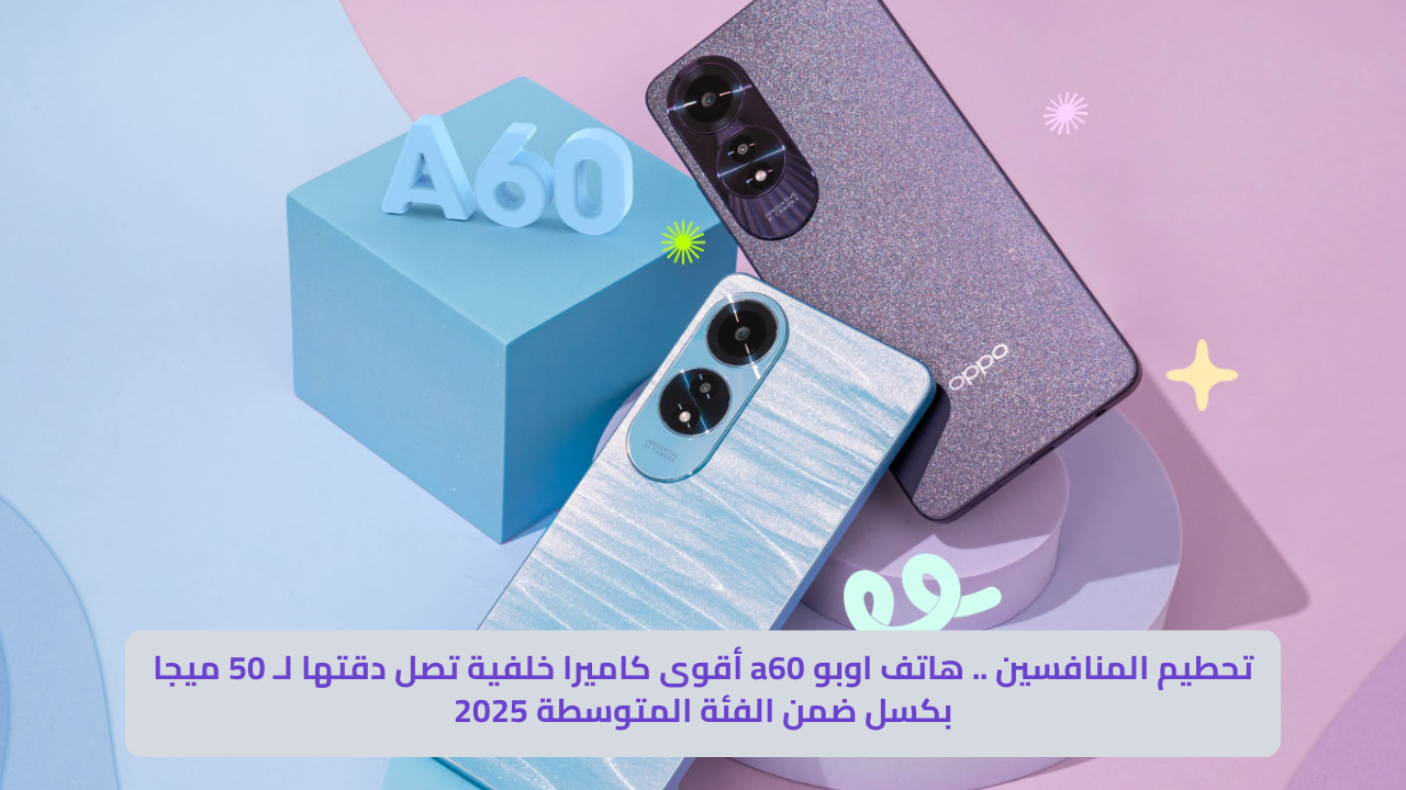 تحطيم المنافسين .. هاتف اوبو a60 أقوى كاميرا خلفية تصل دقتها لـ 50 ميجا بكسل ضمن الفئة المتوسطة 2025